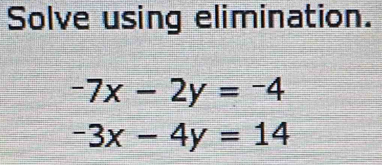 Solve using elimination.
-7x-2y=-4
-3x-4y=14