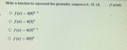 Write a function to represent the geometric sequence 6, 18, 54, (1 point)
f(x)=3(6)^x-1
f(x)=6(3)^x
f(x)=6(3)^x-1
f(x)=3(6)^x