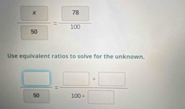 frac  x 50=frac  78 100
Use equivalent ratios to solve for the unknown.
 □ /50 = (□ +□ )/100+□  