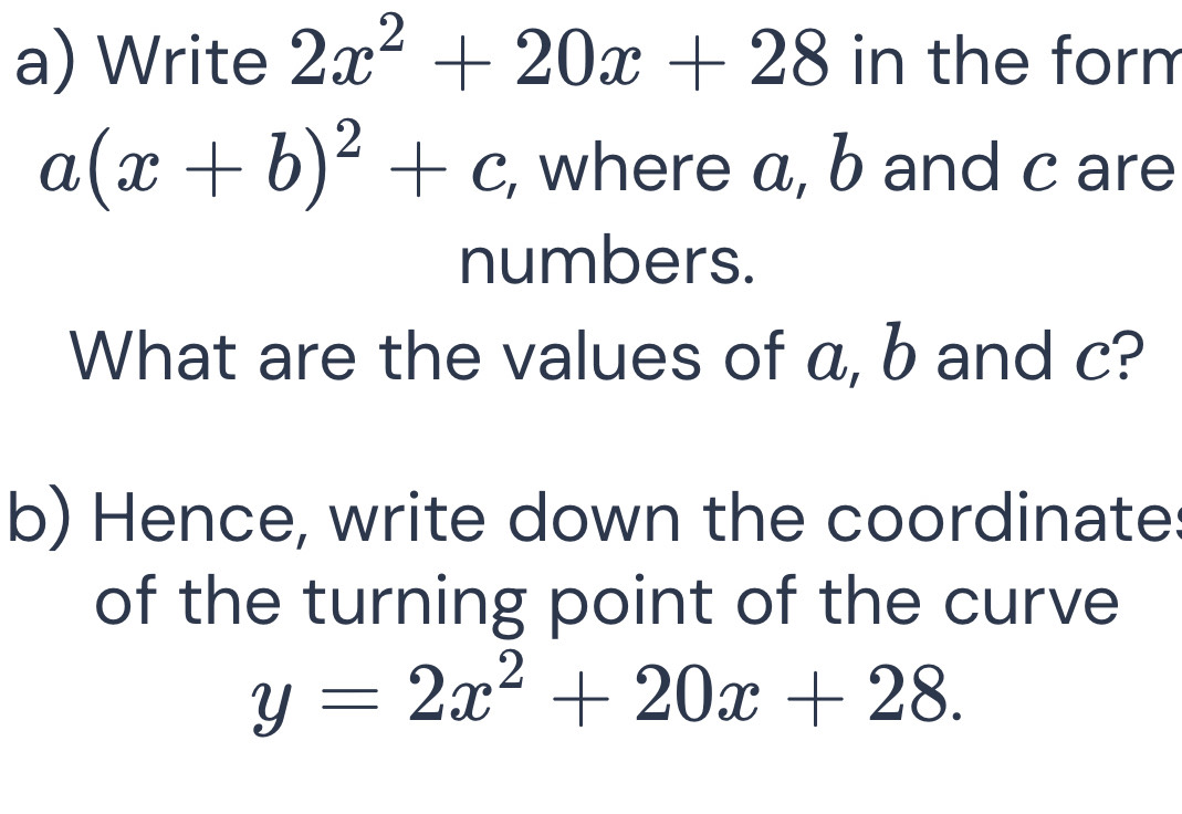 Solved: Write 2x^2+20x+28 in the form a(x+b)^2+c , where a, b and c are ...