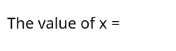 The value of x=