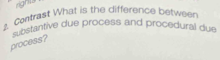 rights 
2. Contrast What is the difference between 
substantive due process and procedural due 
process?