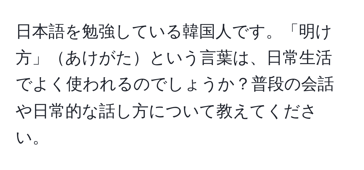 日本語を勉強している韓国人です。「明け方」あけがたという言葉は、日常生活でよく使われるのでしょうか？普段の会話や日常的な話し方について教えてください。