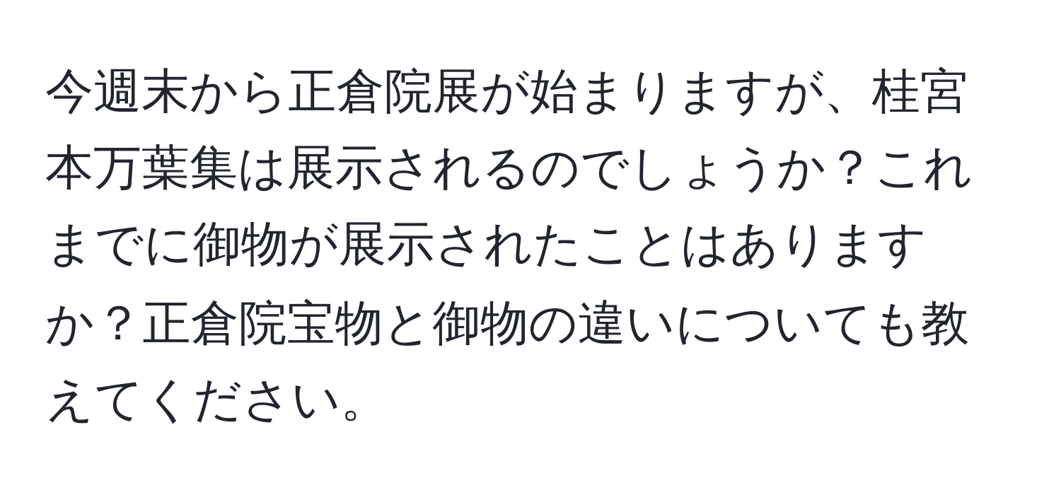 今週末から正倉院展が始まりますが、桂宮本万葉集は展示されるのでしょうか？これまでに御物が展示されたことはありますか？正倉院宝物と御物の違いについても教えてください。