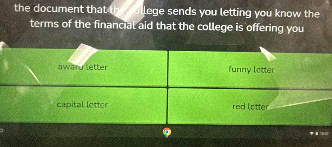 the document that the college sends you letting you know the
terms of the financial aid that the college is offering you
award letter funny letter
capital letter red letter