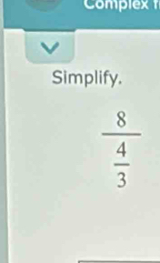 Complex1 
Simplify.
frac 8 4/3 