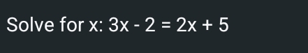 Solve for x : 3x-2=2x+5