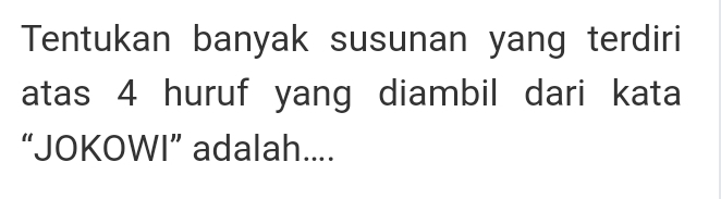 Tentukan banyak susunan yang terdiri 
atas 4 huruf yang diambil dari kata 
“JOKOWI” adalah....