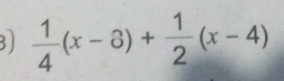  1/4 (x-3)+ 1/2 (x-4)