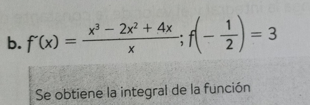 f'(x)= (x^3-2x^2+4x)/x ; f(- 1/2 )=3
Se obtiene la integral de la función