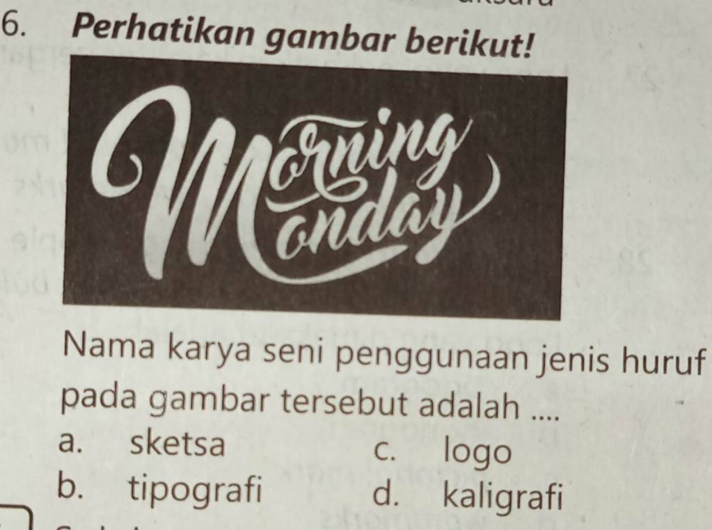 Perhatikan gambar berikut!
Nama karya seni penggunaan jenis huruf
pada gambar tersebut adalah ....
a. sketsa c. logo
b. tipografi d. kaligrafi