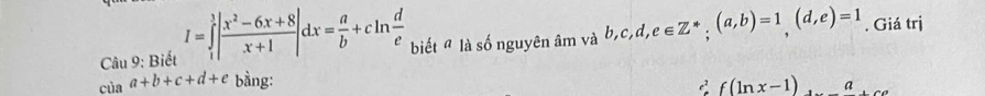 Biết I=∈tlimits _1^(1|frac x^2)-6x+8x+1|dx= a/b +cln  d/e  biết " là số nguyên âm và b, c, d, e∈ Z^*; (a,b)=1, (d,e)=1. Giá trị 
của a+b+c+d+e bằng: f(ln x-1)
e