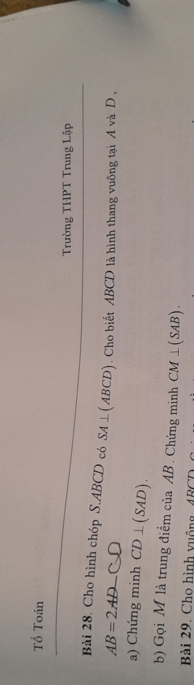 Tổ Toán 
Trường THPT Trung Lập 
Bài 28. Cho hình chóp S. ABCD có SA⊥ (ABCD). Cho biết ABCD là hình thang vuông tại A và D,
AB=2A
a) Chứng minh CD⊥ (SAD). 
b) Gọi M là trung điểm của AB. Chứng minh CM⊥ (SAB). 
Bài 29. Cho hình vuông ABCT