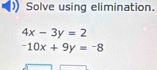 Solve using elimination.
4x-3y=2
-10x+9y=-8