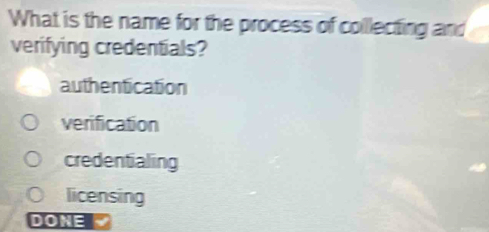 What is the name for the process of collecting and
verifying credentials?
authentication
verification
credentialing
licensing
DONE