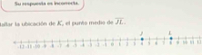 Su respuesta es incorrecta. 
tallar la ubicación de K, el punto medio de overline JL