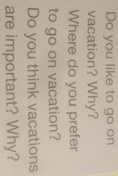 Do you like to go on 
vacation? Why? 
Where do you prefer 
to go on vacation? 
Do you think vacations 
are important? Why?