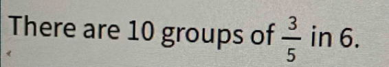 There are 10 groups of  3/5  in 6.