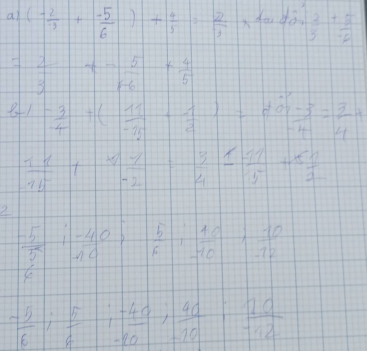 (- 2/3 + (-5)/6 )+ 4/5 = 2/3  dou do
 2/3 + 5/-6 
= 2/3 + 5/F-6 + 4/F 
b-1- 3/4 +( 11/-10 - 1/2 )=8aa/9-3-4= 3/4 +
 11/15 + 11/-2 = 3/4 ≤  (-11)/15 +x 1/2 
2  (-5)/3 , 1frac 1-40,  5/6 ,  10/-10 ,  (-10)/-12 
 (-5)/6 ;  5/6 ;  (-40)/-10 ;  40/-10 ;  10/-12 