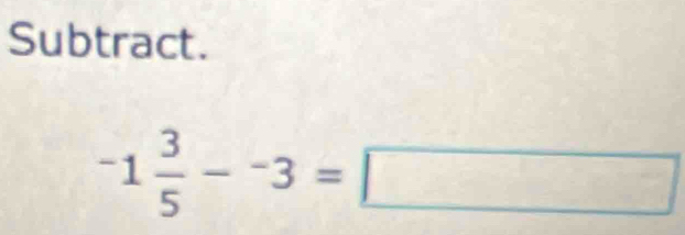 Subtract.
-1 3/5 -^-3=□