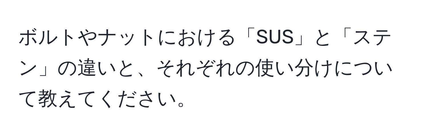 ボルトやナットにおける「SUS」と「ステン」の違いと、それぞれの使い分けについて教えてください。