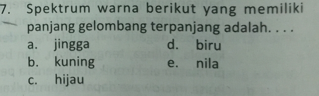 Spektrum warna berikut yang memiliki
panjang gelombang terpanjang adalah. . . .
a. jingga d. biru
b. kuning e. nila
c. hijau