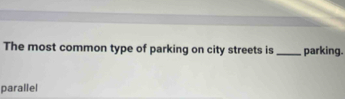 The most common type of parking on city streets is _parking.
parallel