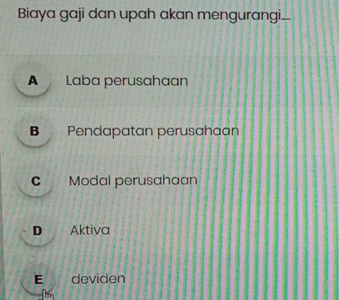 Biaya gaji dan upah akan mengurangi...
A Laba perusahaan
B Pendapatan perusahaan
C Modal perusahaan
D Aktiva
E deviden