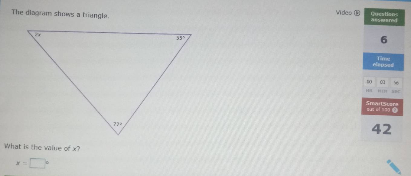 Video ⑥ Questions
The diagram shows a triangle. answered
6
Time
elapsed
00 03 56
HR HIN SEC
SmartScore
out of 100 4
42
What is the value of x?
x=□°