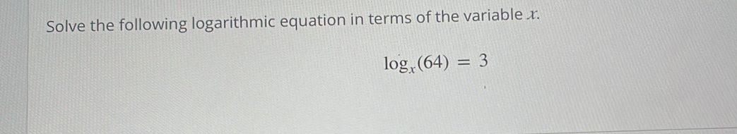 Solve the following logarithmic equation in terms of the variable x.
log _x(64)=3