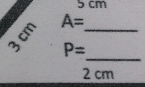 5 cm
3cm A= _ 
_
P=
2cm