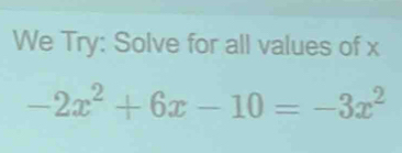 We Try: Solve for all values of x
-2x^2+6x-10=-3x^2