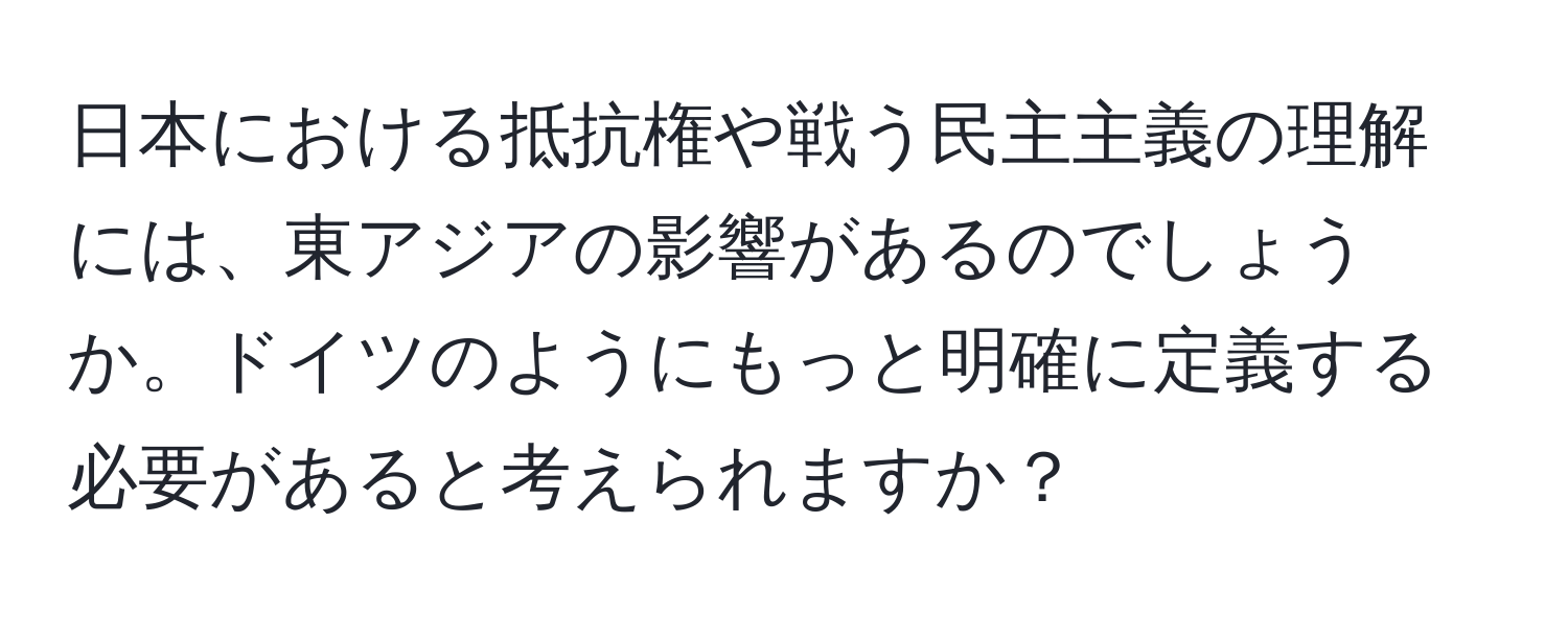 日本における抵抗権や戦う民主主義の理解には、東アジアの影響があるのでしょうか。ドイツのようにもっと明確に定義する必要があると考えられますか？