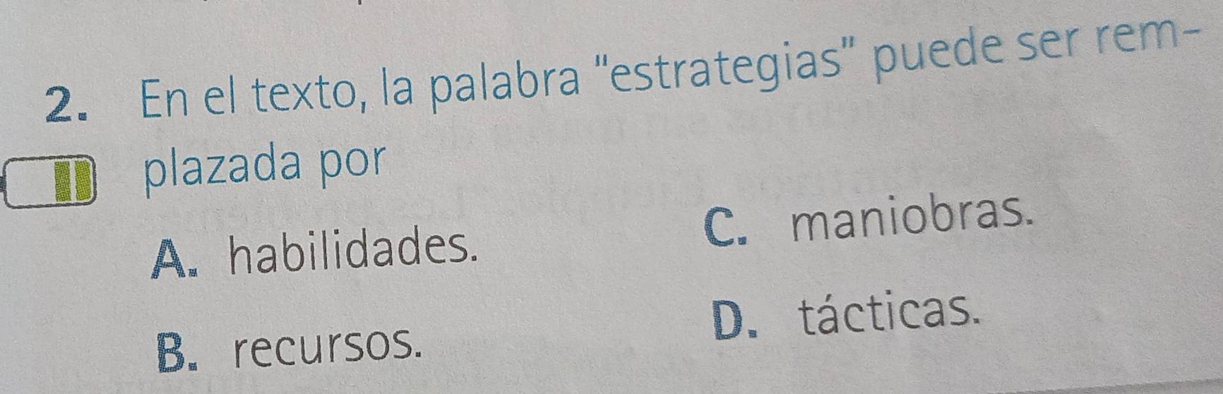 En el texto, la palabra “estrategias" puede ser rem-
plazada por
A. habilidades. C. maniobras.
D. tácticas.
B. recursos.