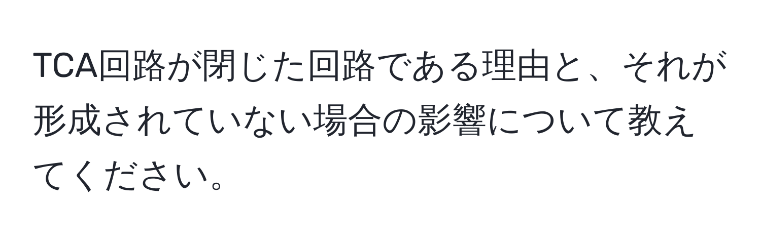 TCA回路が閉じた回路である理由と、それが形成されていない場合の影響について教えてください。