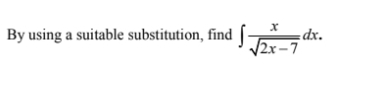 By using a suitable substitution, find ∈t  x/sqrt(2x-7) dx.