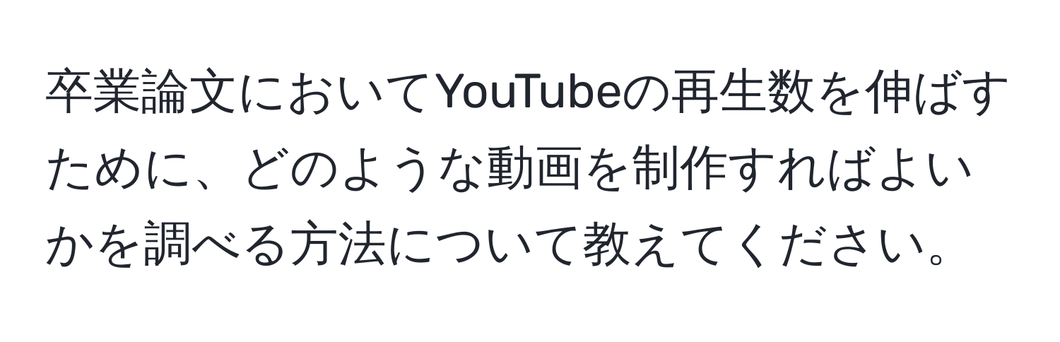 卒業論文においてYouTubeの再生数を伸ばすために、どのような動画を制作すればよいかを調べる方法について教えてください。