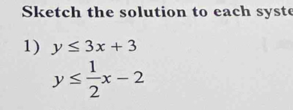 Sketch the solution to each syste
1) y≤ 3x+3
y≤  1/2 x-2