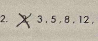 X 3 , 5 , 8 , 12 ,