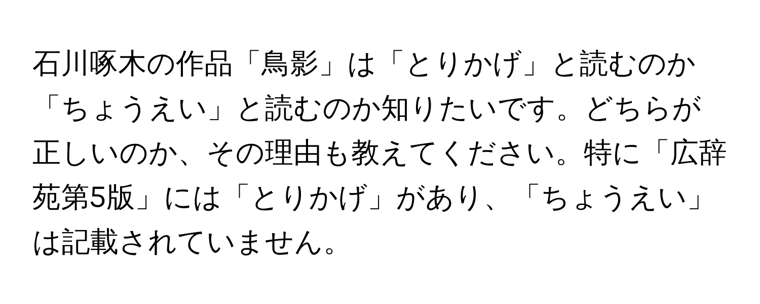 石川啄木の作品「鳥影」は「とりかげ」と読むのか「ちょうえい」と読むのか知りたいです。どちらが正しいのか、その理由も教えてください。特に「広辞苑第5版」には「とりかげ」があり、「ちょうえい」は記載されていません。