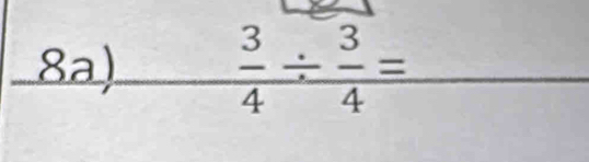 8a)  3/4 /  3/4 = _  
overline 