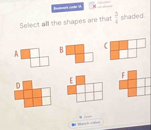 Calculator 
Bookwork code: 1A not allowed 
Select all the shapes are that  3/4  shaded. 
B 
C 
Q Zoom 
Watch video