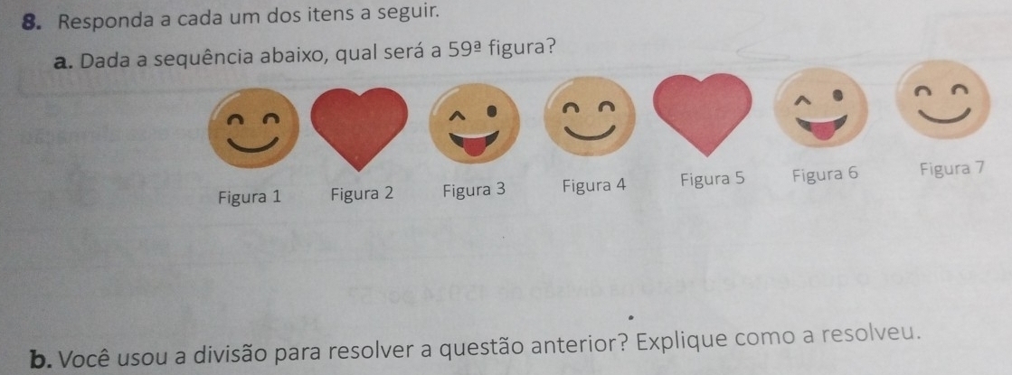 Responda a cada um dos itens a seguir.
a. Dada a sequência abaixo, qual será a 59^(_ a) figura?
Figura 1 Figura 2 Figura 3 Figura 4 Figura 5 Figura 6 Figura 7
b. Você usou a divisão para resolver a questão anterior? Explique como a resolveu.