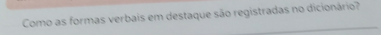 Como as formas verbais em destaque são registradas no dicionário