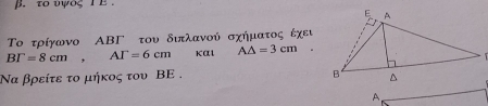 to υψος i e 
Το τρίγωνο ΑBΓ του διπλανού σχήματος έχευ
BT=8cm, AT=6cm Kαl A△ =3cm. 
Να βρείτε το μήκος του ΒE. 
A