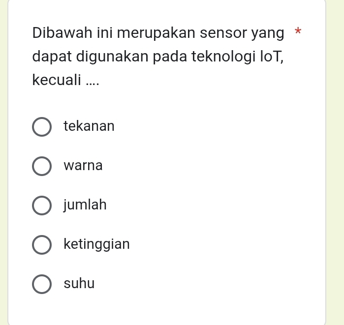 Dibawah ini merupakan sensor yang *
dapat digunakan pada teknologi loT,
kecuali ....
tekanan
warna
jumlah
ketinggian
suhu