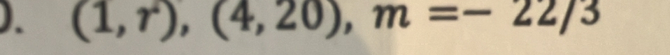 ). (1,r),(4,20), m=-22/3