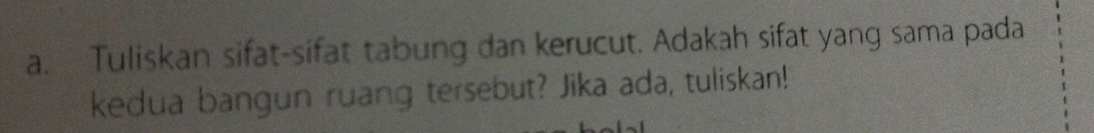 Tuliskan sifat-sifat tabung dan kerucut. Adakah sifat yang sama pada 
kedua bangun ruang tersebut? Jika ada, tuliskan!