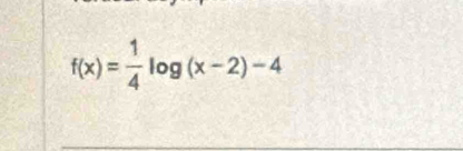 f(x)= 1/4 log (x-2)-4