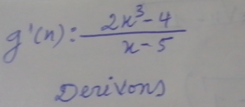 g'(x)= (2x^3-4)/x-5 
Devivons